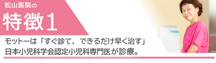 モットーは「すぐ診て、できるだけ早く治す」日本小児科学会認定小児科専門医が診療。